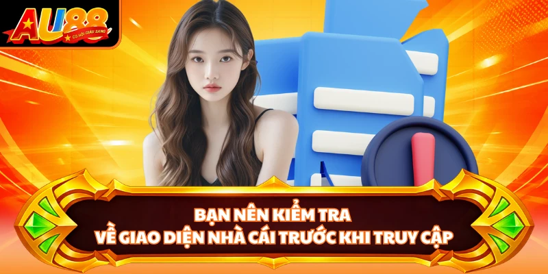 Bạn nên kiểm tra về giao diện nhà cái trước khi truy cập