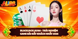 Blackjack AU88 - Trải Nghiệm Game Bài Đắt Khách Nhất 2026