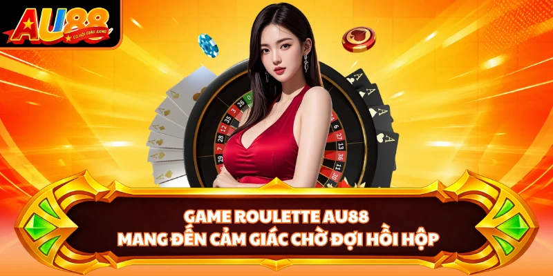 Game Roulette AU88 mang đến cảm giác chờ đợi hồi hộp