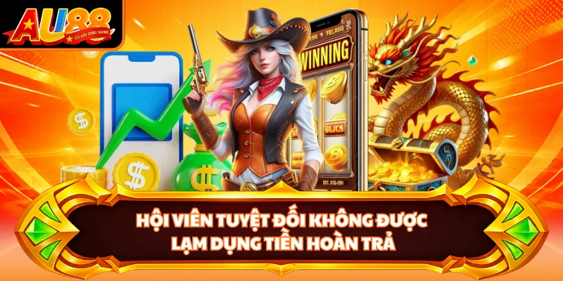 Hội viên tuyệt đối không được lạm dụng tiền hoàn trả