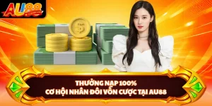 Thưởng Nạp 100% - Cơ Hội Nhân Đôi Vốn Cược Tại AU88