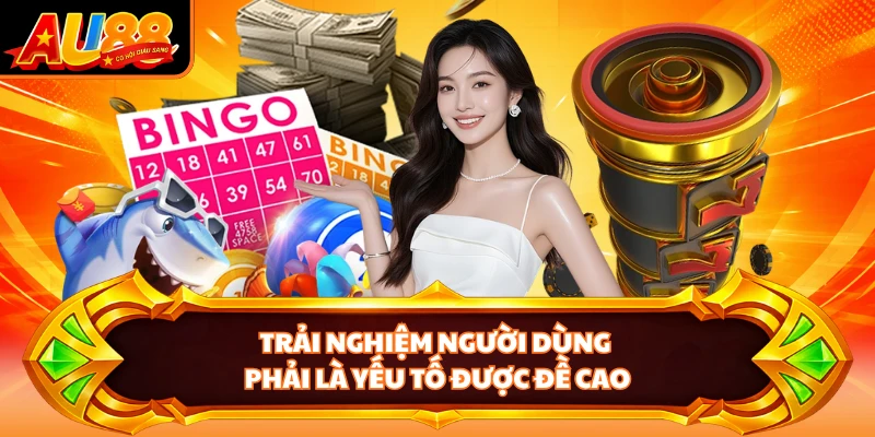 Trải nghiệm người dùng phải là yếu tố được đề cao