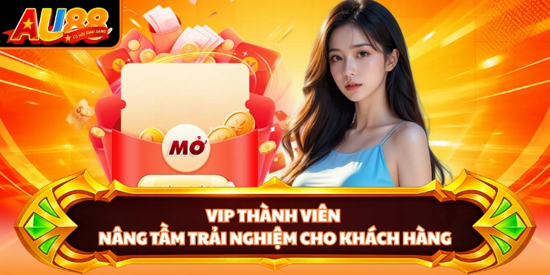 VIP thành viên nâng tầm trải nghiệm cho khách hàng